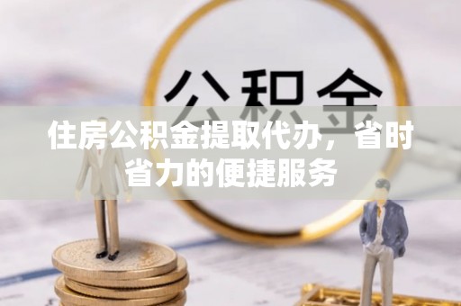 塔城住房公积金提取代办，省时省力的便捷服务