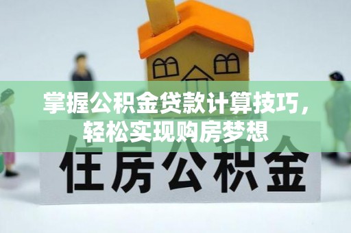 塔城掌握公积金贷款计算技巧，轻松实现购房梦想