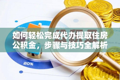 塔城如何轻松完成代办提取住房公积金，步骤与技巧全解析