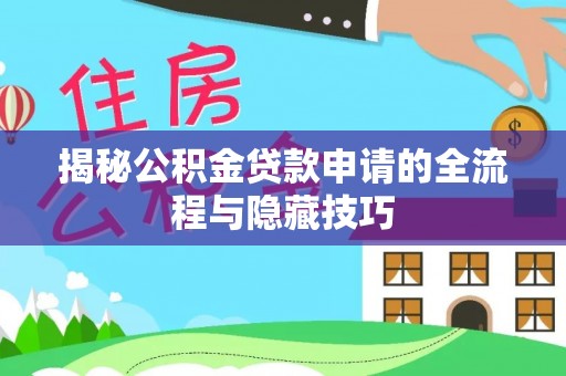 塔城揭秘公积金贷款申请的全流程与隐藏技巧