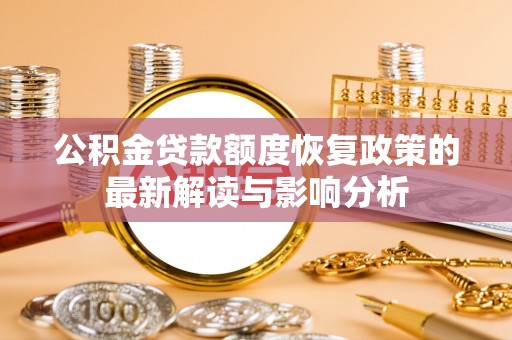塔城公积金贷款额度恢复政策的最新解读与影响分析