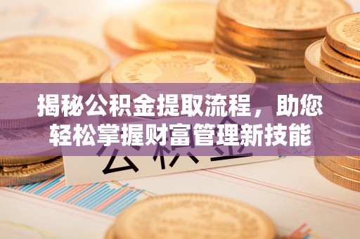 塔城揭秘公积金提取流程，助您轻松掌握财富管理新技能