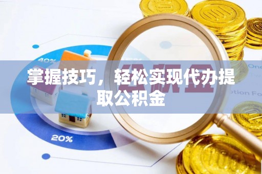 塔城掌握技巧，轻松实现代办提取公积金
