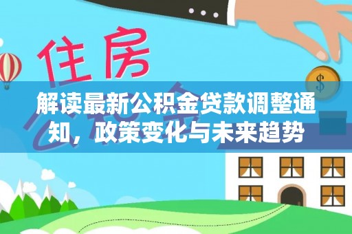 塔城解读最新公积金贷款调整通知，政策变化与未来趋势