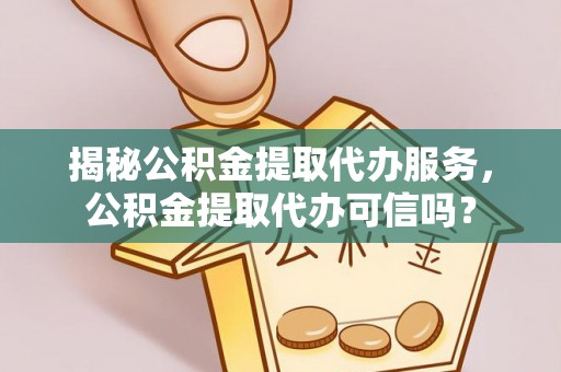 塔城揭秘公积金提取代办服务，公积金提取代办可信吗？