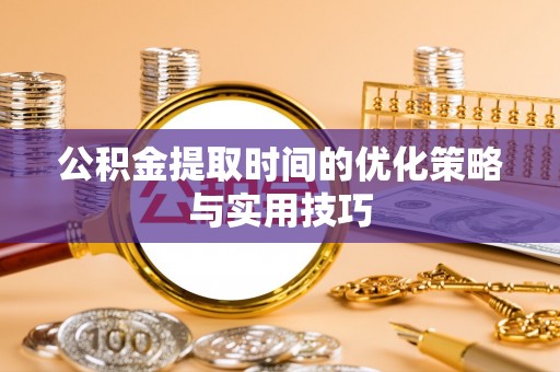塔城公积金提取时间的优化策略与实用技巧