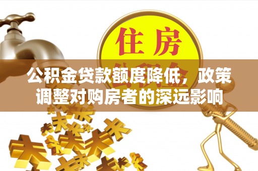 塔城公积金贷款额度降低，政策调整对购房者的深远影响