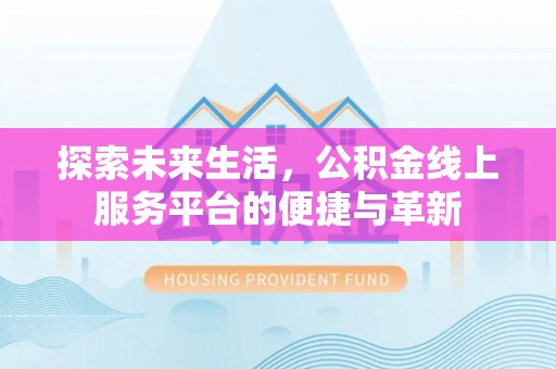 塔城探索未来生活，公积金线上服务平台的便捷与革新