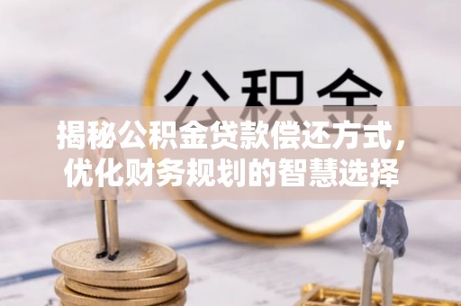 塔城揭秘公积金贷款偿还方式，优化财务规划的智慧选择