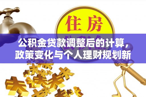塔城公积金贷款调整后的计算，政策变化与个人理财规划新方向