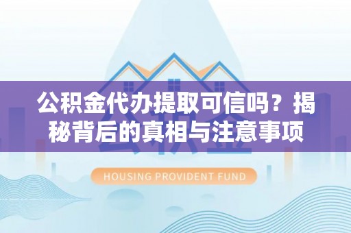 塔城公积金代办提取可信吗？揭秘背后的真相与注意事项