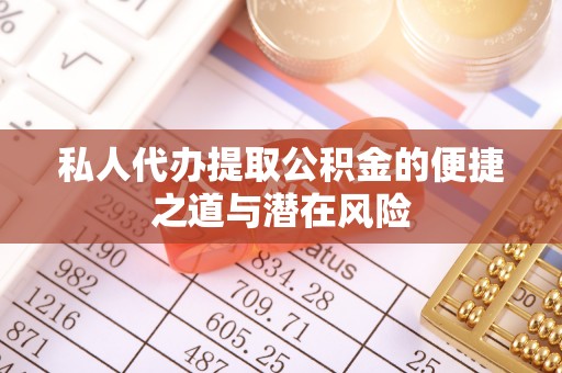 塔城私人代办提取公积金的便捷之道与潜在风险