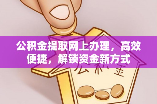 塔城公积金提取网上办理，高效便捷，解锁资金新方式