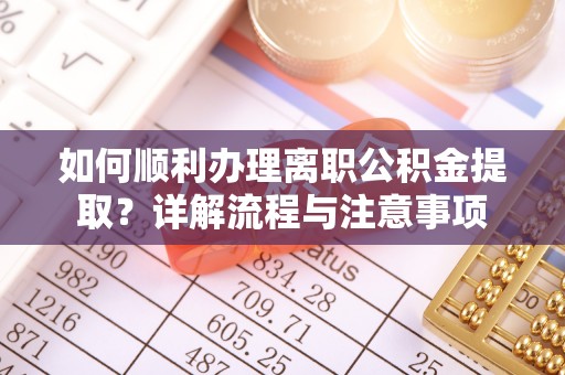 塔城如何顺利办理离职公积金提取？详解流程与注意事项