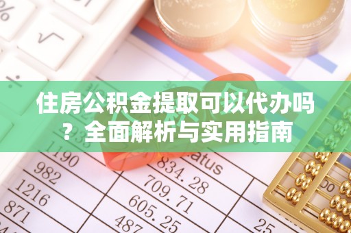 塔城住房公积金提取可以代办吗？全面解析与实用指南