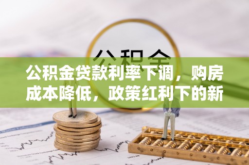 塔城公积金贷款利率下调，购房成本降低，政策红利下的新机遇