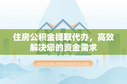 塔城住房公积金提取代办，高效解决您的资金需求
