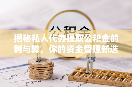 塔城揭秘私人代办提取公积金的利与弊，你的资金管理新选择