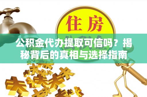塔城公积金代办提取可信吗？揭秘背后的真相与选择指南