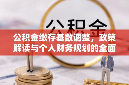 塔城公积金缴存基数调整，政策解读与个人财务规划的全面分析