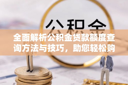 塔城全面解析公积金贷款额度查询方法与技巧，助您轻松购房