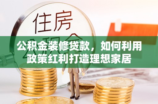 塔城公积金装修贷款，如何利用政策红利打造理想家居