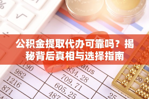塔城公积金提取代办可靠吗？揭秘背后真相与选择指南