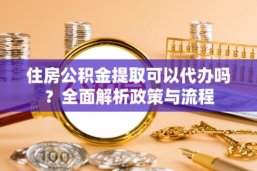 塔城住房公积金提取可以代办吗？全面解析政策与流程