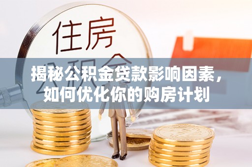 塔城揭秘公积金贷款影响因素，如何优化你的购房计划