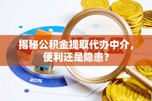 塔城揭秘公积金提取代办中介，便利还是隐患？