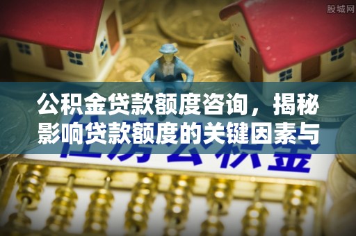 塔城公积金贷款额度咨询，揭秘影响贷款额度的关键因素与实用攻略