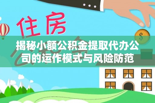 塔城揭秘小额公积金提取代办公司的运作模式与风险防范