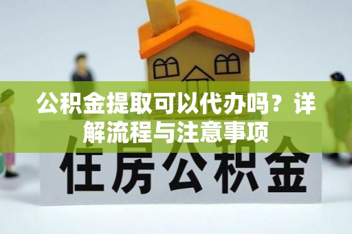 塔城公积金提取可以代办吗？详解流程与注意事项