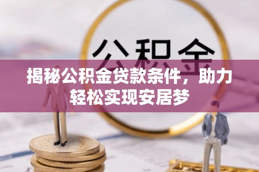 塔城揭秘公积金贷款条件，助力轻松实现安居梦