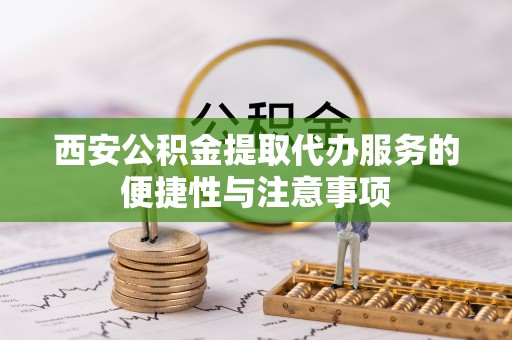 塔城西安公积金提取代办服务的便捷性与注意事项