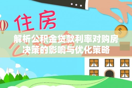 塔城解析公积金贷款利率对购房决策的影响与优化策略