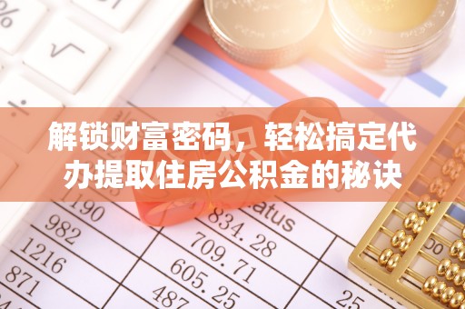 塔城解锁财富密码，轻松搞定代办提取住房公积金的秘诀