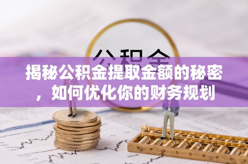 塔城揭秘公积金提取金额的秘密，如何优化你的财务规划