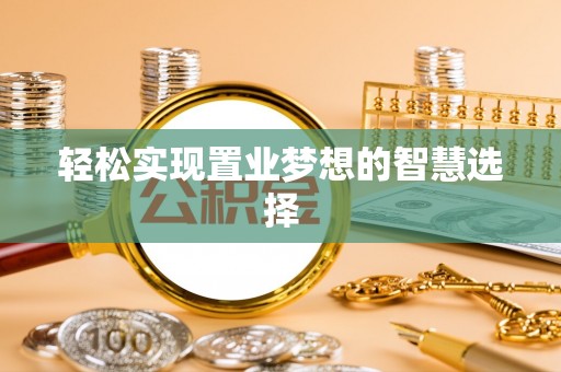 塔城轻松实现置业梦想的智慧选择