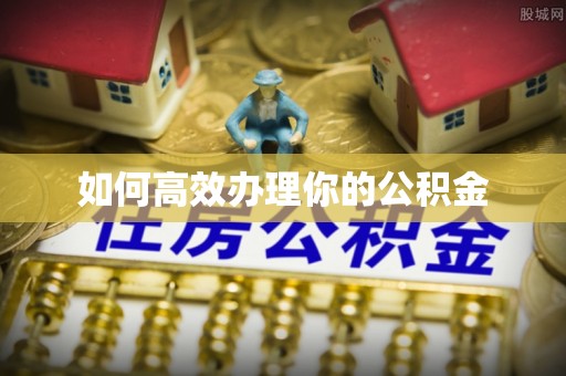 塔城如何高效办理你的公积金
