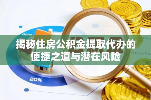 塔城揭秘住房公积金提取代办的便捷之道与潜在风险