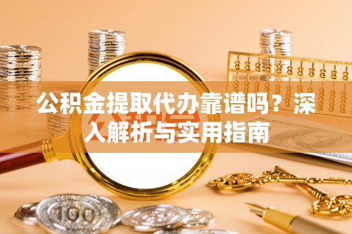 塔城公积金提取代办靠谱吗？深入解析与实用指南