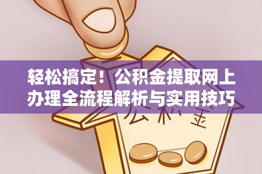 塔城轻松搞定！公积金提取网上办理全流程解析与实用技巧
