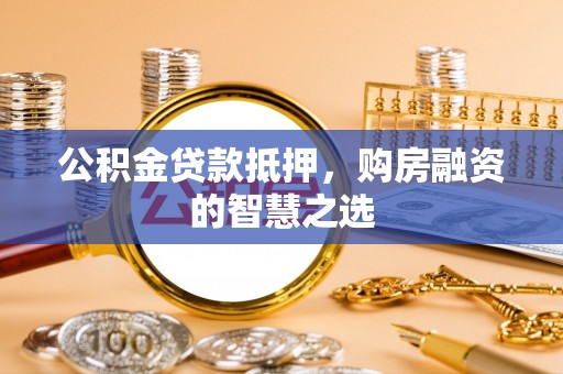 塔城公积金贷款抵押，购房融资的智慧之选