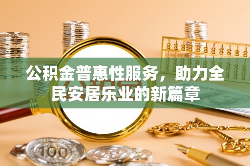 塔城公积金普惠性服务，助力全民安居乐业的新篇章