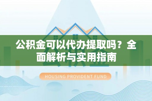 塔城公积金可以代办提取吗？全面解析与实用指南