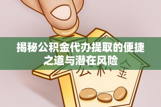 塔城揭秘公积金代办提取的便捷之道与潜在风险
