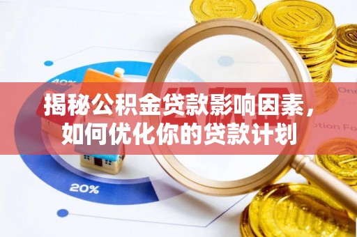 塔城揭秘公积金贷款影响因素，如何优化你的贷款计划