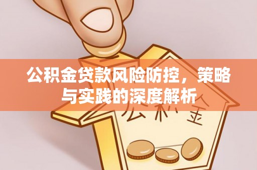 塔城公积金贷款风险防控，策略与实践的深度解析