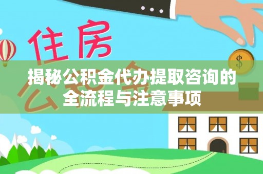 塔城揭秘公积金代办提取咨询的全流程与注意事项